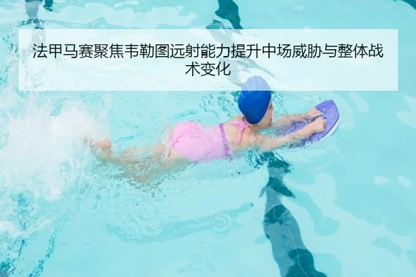法甲马赛聚焦韦勒图远射能力提升中场威胁与整体战术变化