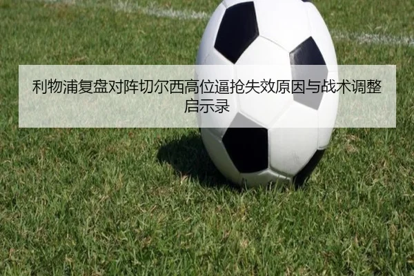 利物浦复盘对阵切尔西高位逼抢失效原因与战术调整启示录