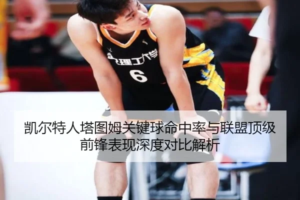 凯尔特人塔图姆关键球命中率与联盟顶级前锋表现深度对比解析