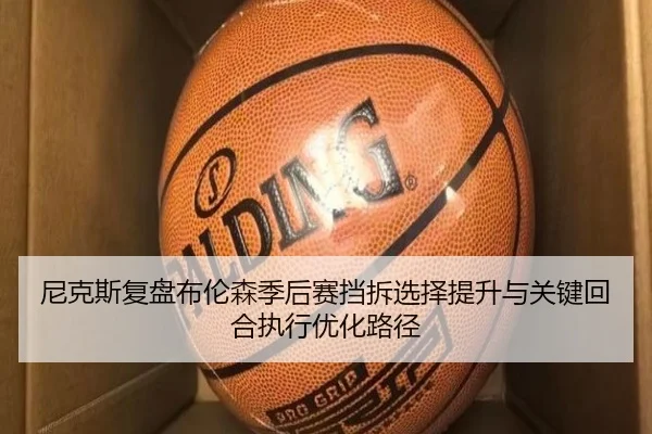 尼克斯复盘布伦森季后赛挡拆选择提升与关键回合执行优化路径