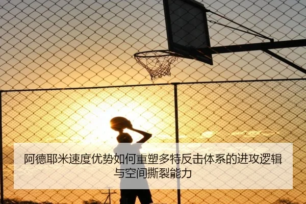 阿德耶米速度优势如何重塑多特反击体系的进攻逻辑与空间撕裂能力